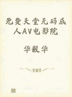 免费天堂无码成人AV电影院