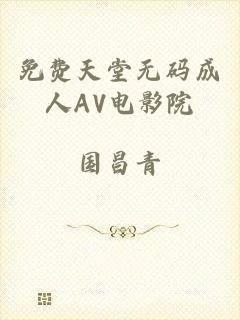 免费天堂无码成人AV电影院