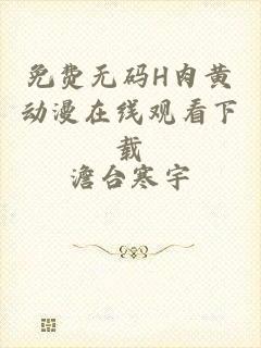 免费无码H肉黄动漫在线观看下载