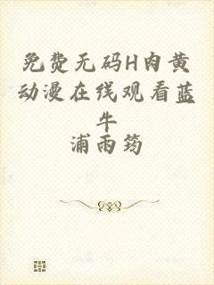 免费无码H肉黄动漫在线观看蓝牛
