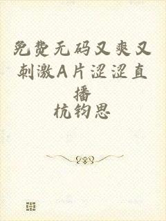 免费无码又爽又刺激A片涩涩直播