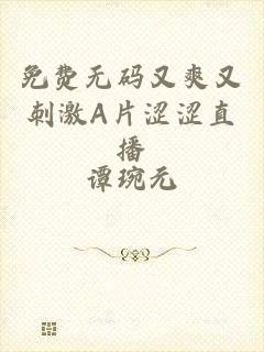 免费无码又爽又刺激A片涩涩直播