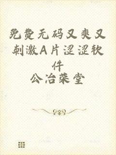 免费无码又爽又刺激A片涩涩软件