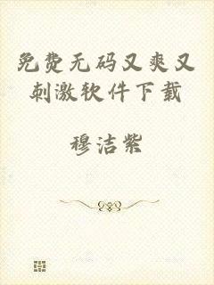 免费无码又爽又刺激软件下载