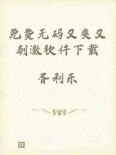 免费无码又爽又刺激软件下载