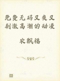 免费无码又爽又刺激高潮的动漫