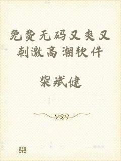 免费无码又爽又刺激高潮软件