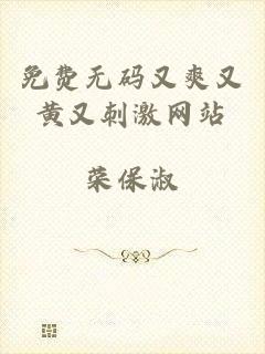 免费无码又爽又黄又刺激网站