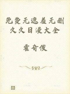 免费无遮羞无删久久日漫大全