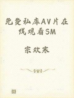 免费私库AV片在线观看SM