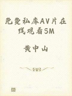免费私库AV片在线观看SM