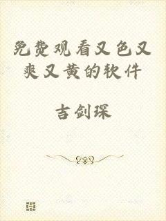 免费观看又色又爽又黄的软件