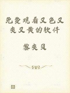免费观看又色又爽又黄的软件