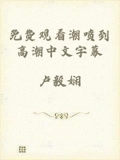 免费观看潮喷到高潮中文字幕