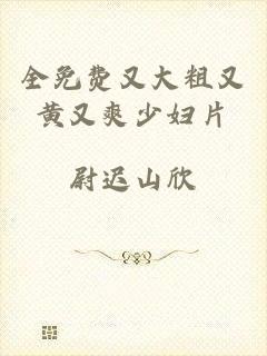 全免费又大粗又黄又爽少妇片