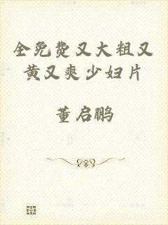 全免费又大粗又黄又爽少妇片