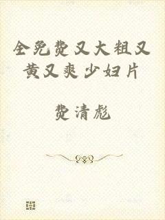 全免费又大粗又黄又爽少妇片