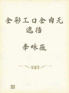 全彩工口全肉无遮挡