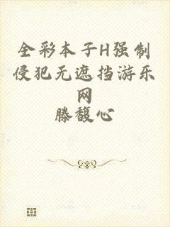 全彩本子H强制侵犯无遮挡游乐网