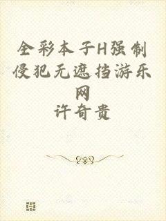 全彩本子H强制侵犯无遮挡游乐网