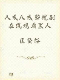 八戒八戒影视剧在线观看黑人