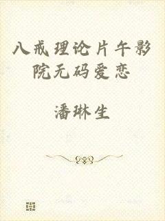 八戒理论片午影院无码爱恋