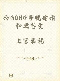 公GONG每晚偷偷和我恩爱
