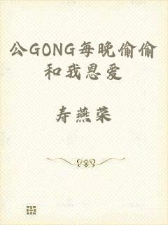 公GONG每晚偷偷和我恩爱