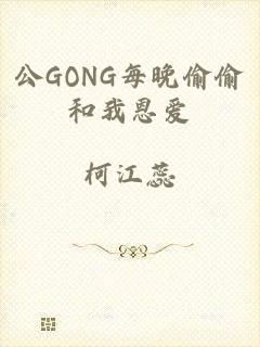 公GONG每晚偷偷和我恩爱