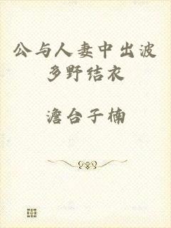 公与人妻中出波多野结衣