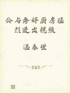 公与秀婷厨房猛烈进出视频