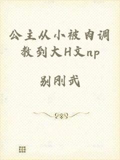 公主从小被肉调教到大H文np