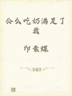 公么吃奶满足了我