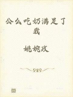 公么吃奶满足了我