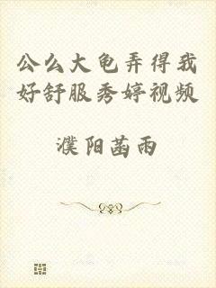 公么大龟弄得我好舒服秀婷视频
