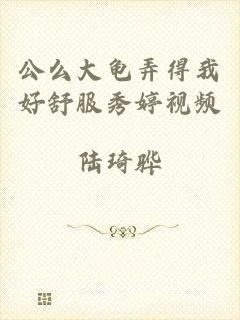 公么大龟弄得我好舒服秀婷视频