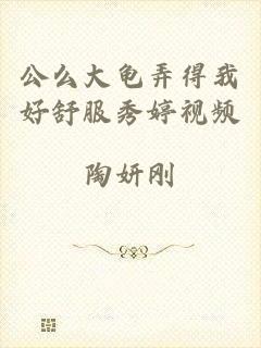 公么大龟弄得我好舒服秀婷视频