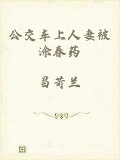 公交车上人妻被涂春药