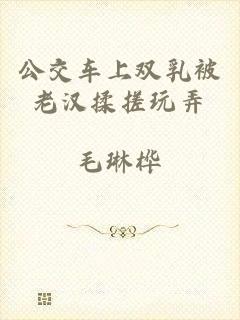公交车上双乳被老汉揉搓玩弄