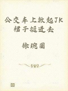 公交车上掀起JK裙子挺进去