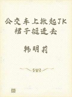 公交车上掀起JK裙子挺进去