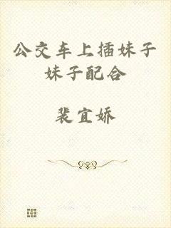 公交车上插妹子妹子配合