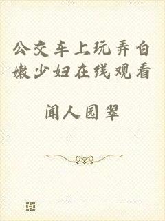 公交车上玩弄白嫩少妇在线观看