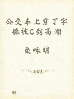 公交车上穿丁字裤被C到高潮