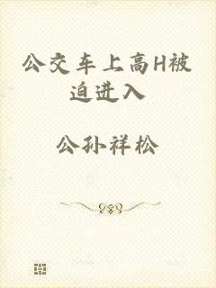 公交车上高H被迫进入