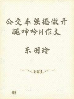 公交车强摁做开腿呻吟H作文