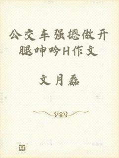 公交车强摁做开腿呻吟H作文