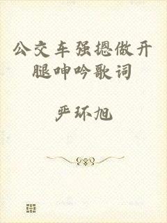公交车强摁做开腿呻吟歌词