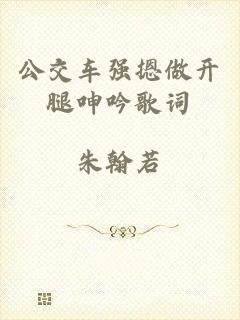 公交车强摁做开腿呻吟歌词