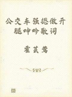 公交车强摁做开腿呻吟歌词
